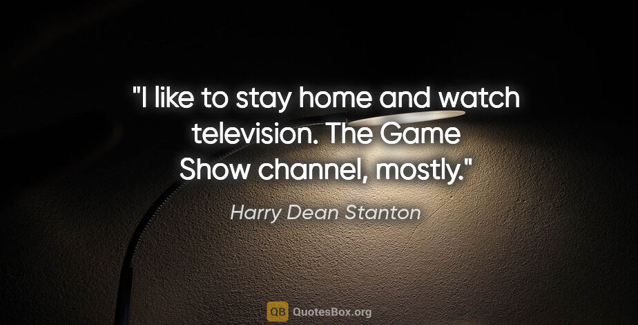 Harry Dean Stanton quote: "I like to stay home and watch television. The Game Show..."