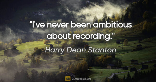 Harry Dean Stanton quote: "I've never been ambitious about recording."