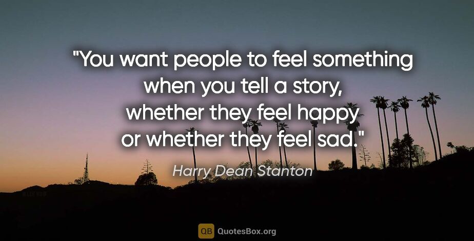 Harry Dean Stanton quote: "You want people to feel something when you tell a story,..."