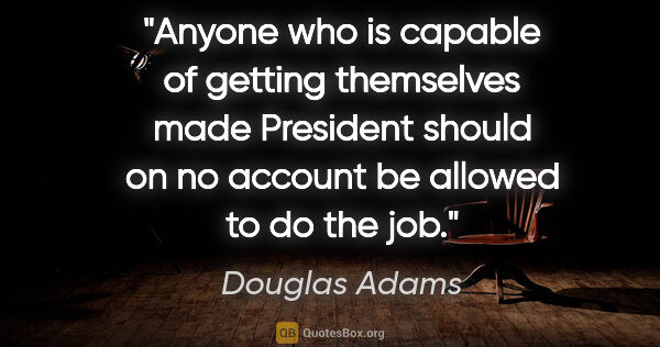 Douglas Adams quote: "Anyone who is capable of getting themselves made President..."