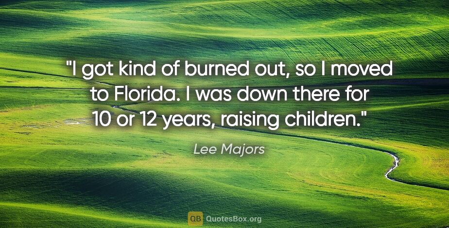 Lee Majors quote: "I got kind of burned out, so I moved to Florida. I was down..."