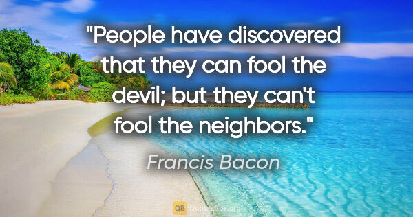 Francis Bacon quote: "People have discovered that they can fool the devil; but they..."