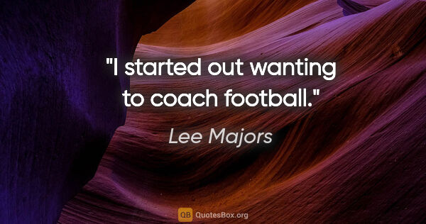 Lee Majors quote: "I started out wanting to coach football."