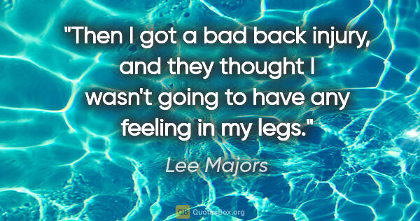 Lee Majors quote: "Then I got a bad back injury, and they thought I wasn't going..."