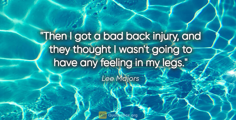 Lee Majors quote: "Then I got a bad back injury, and they thought I wasn't going..."