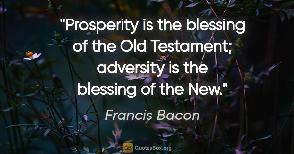 Francis Bacon quote: "Prosperity is the blessing of the Old Testament; adversity is..."