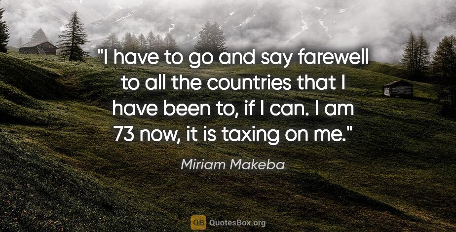 Miriam Makeba quote: "I have to go and say farewell to all the countries that I have..."