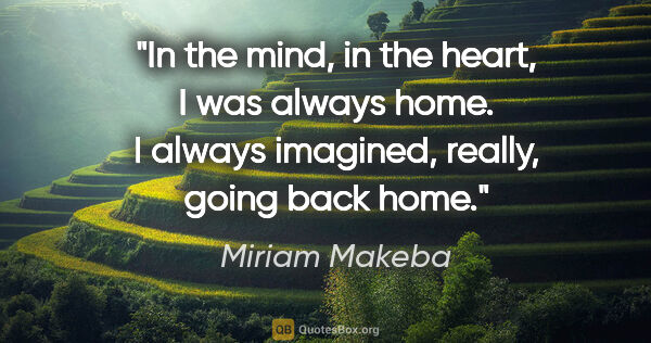 Miriam Makeba quote: "In the mind, in the heart, I was always home. I always..."