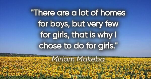 Miriam Makeba quote: "There are a lot of homes for boys, but very few for girls,..."