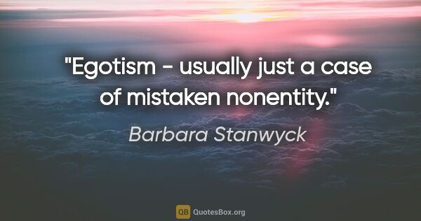Barbara Stanwyck quote: "Egotism - usually just a case of mistaken nonentity."