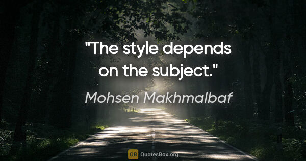 Mohsen Makhmalbaf quote: "The style depends on the subject."