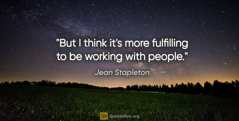 Jean Stapleton quote: "But I think it's more fulfilling to be working with people."