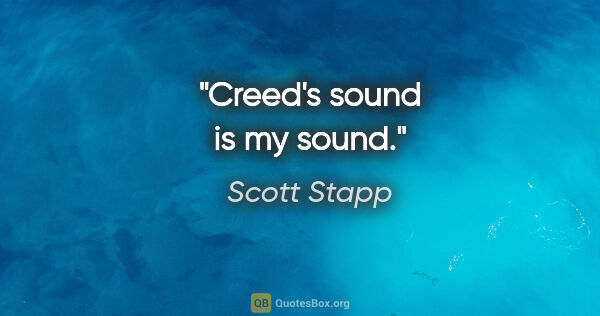 Scott Stapp quote: "Creed's sound is my sound."