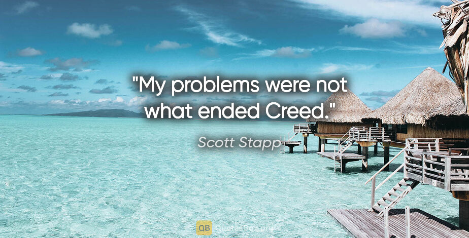 Scott Stapp quote: "My problems were not what ended Creed."