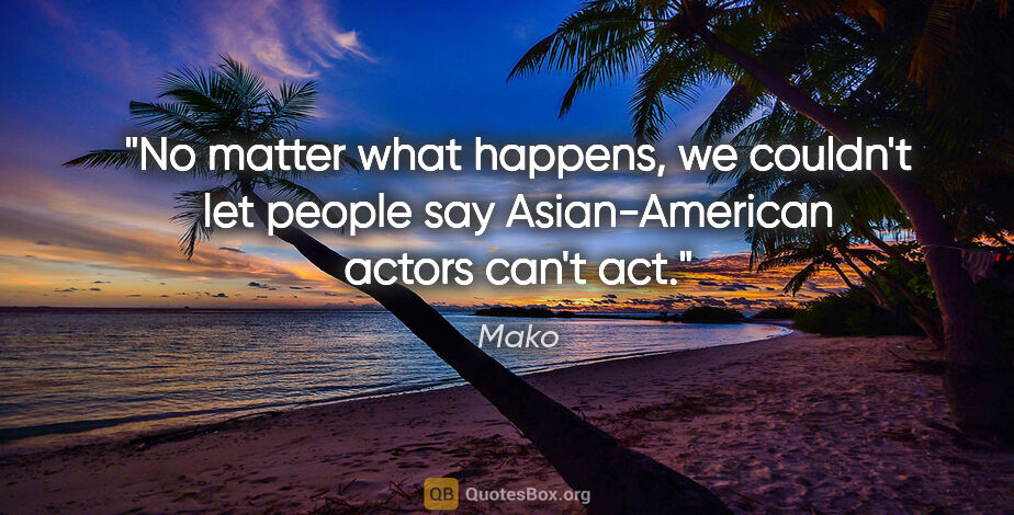 Mako quote: "No matter what happens, we couldn't let people say..."