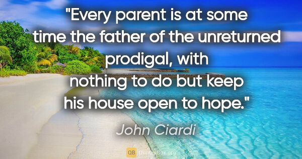 John Ciardi quote: "Every parent is at some time the father of the unreturned..."