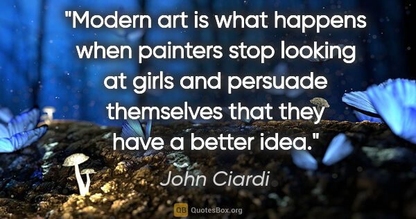 John Ciardi quote: "Modern art is what happens when painters stop looking at girls..."