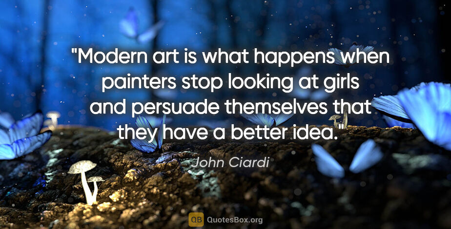John Ciardi quote: "Modern art is what happens when painters stop looking at girls..."