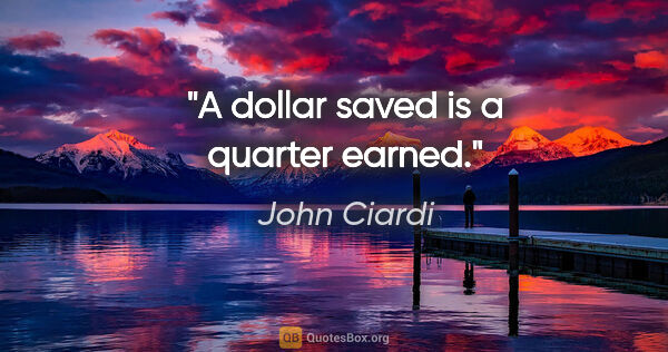John Ciardi quote: "A dollar saved is a quarter earned."