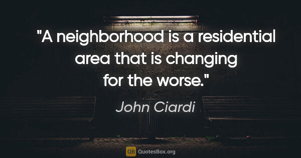 John Ciardi quote: "A neighborhood is a residential area that is changing for the..."