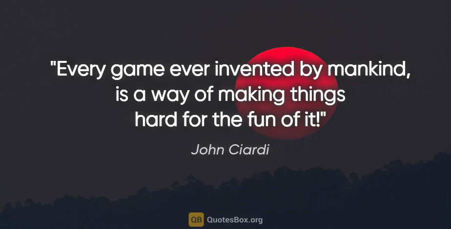 John Ciardi quote: "Every game ever invented by mankind, is a way of making things..."