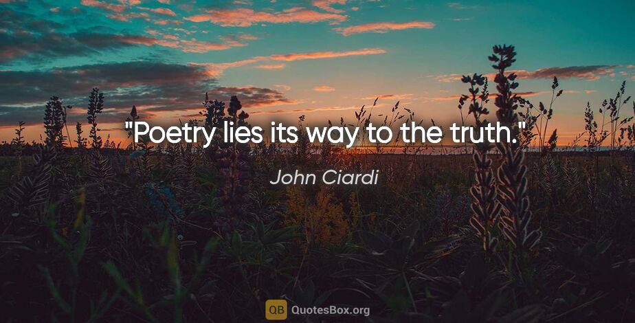 John Ciardi quote: "Poetry lies its way to the truth."