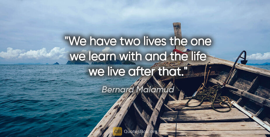 Bernard Malamud quote: "We have two lives the one we learn with and the life we live..."
