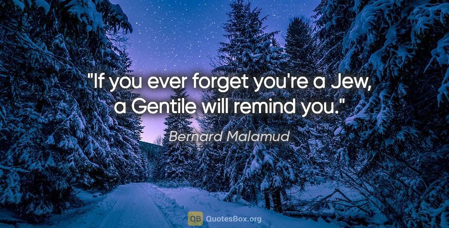 Bernard Malamud quote: "If you ever forget you're a Jew, a Gentile will remind you."