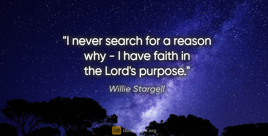 Willie Stargell quote: "I never search for a reason why - I have faith in the Lord's..."