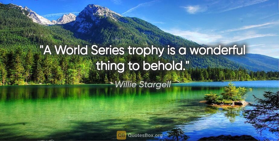 Willie Stargell quote: "A World Series trophy is a wonderful thing to behold."