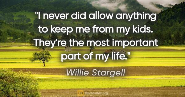 Willie Stargell quote: "I never did allow anything to keep me from my kids. They're..."