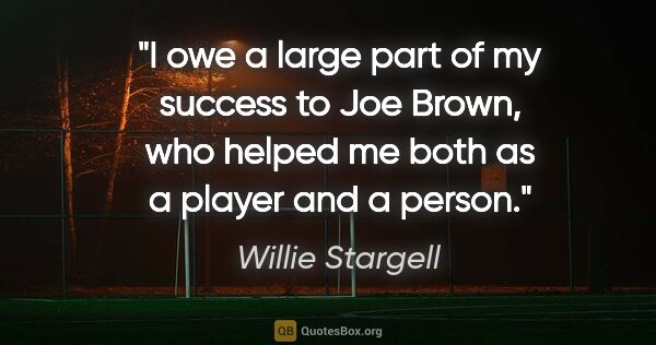 Willie Stargell quote: "I owe a large part of my success to Joe Brown, who helped me..."