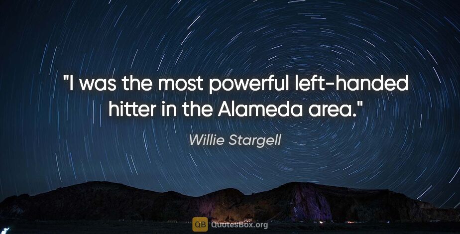 Willie Stargell quote: "I was the most powerful left-handed hitter in the Alameda area."