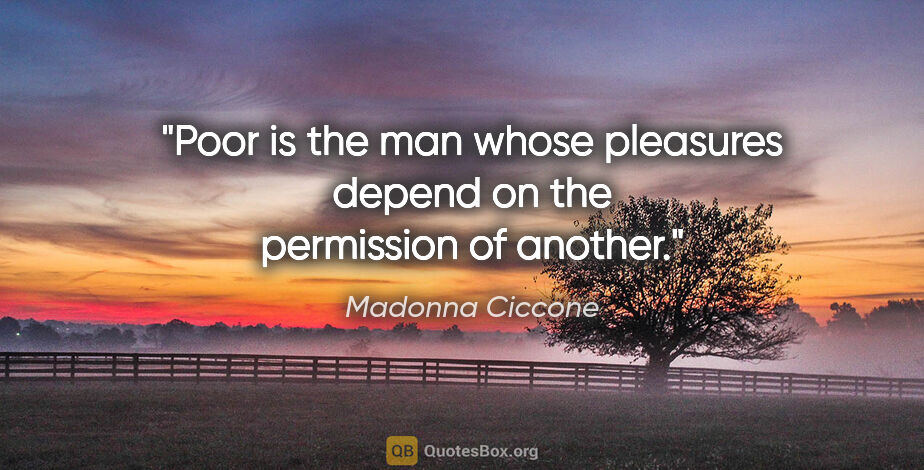 Madonna Ciccone quote: "Poor is the man whose pleasures depend on the permission of..."
