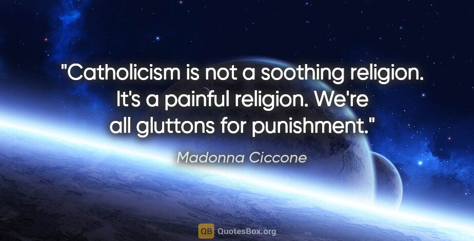 Madonna Ciccone quote: "Catholicism is not a soothing religion. It's a painful..."