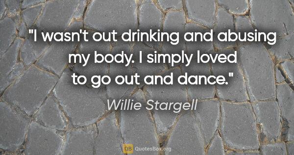 Willie Stargell quote: "I wasn't out drinking and abusing my body. I simply loved to..."
