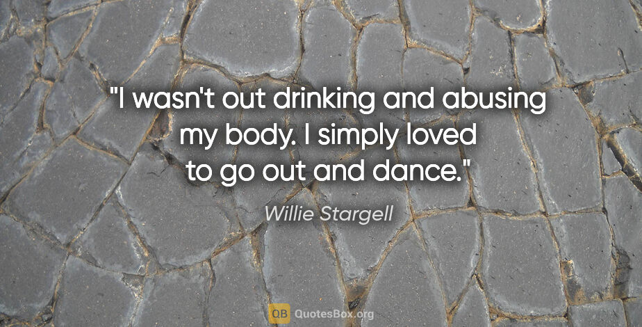 Willie Stargell quote: "I wasn't out drinking and abusing my body. I simply loved to..."