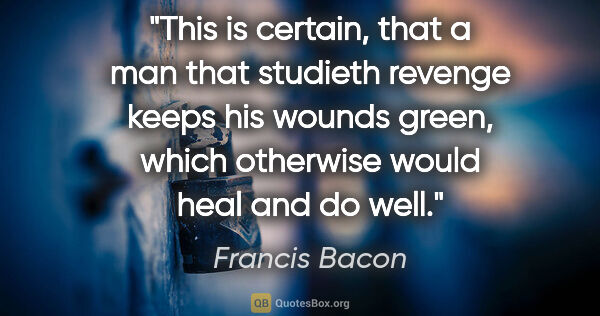 Francis Bacon quote: "This is certain, that a man that studieth revenge keeps his..."