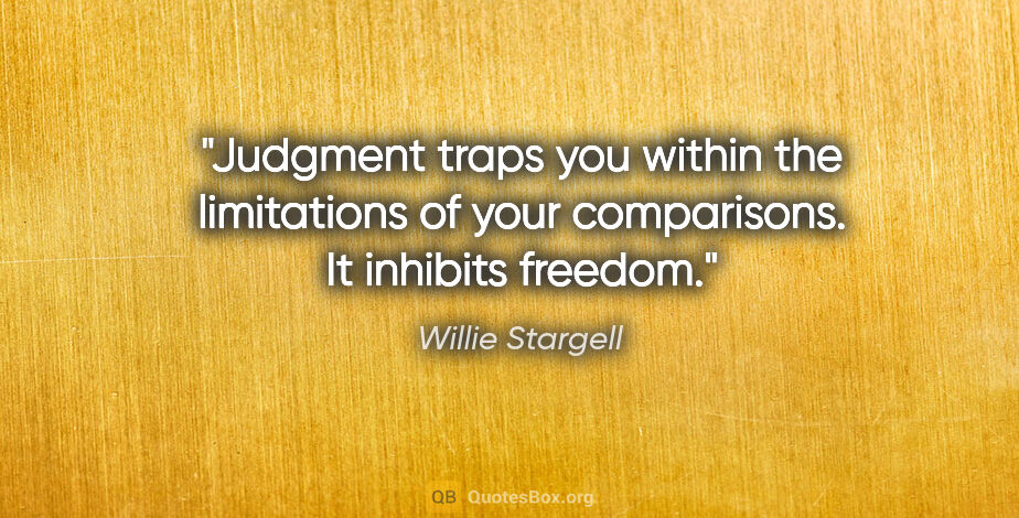 Willie Stargell quote: "Judgment traps you within the limitations of your comparisons...."