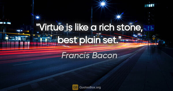 Francis Bacon quote: "Virtue is like a rich stone, best plain set."