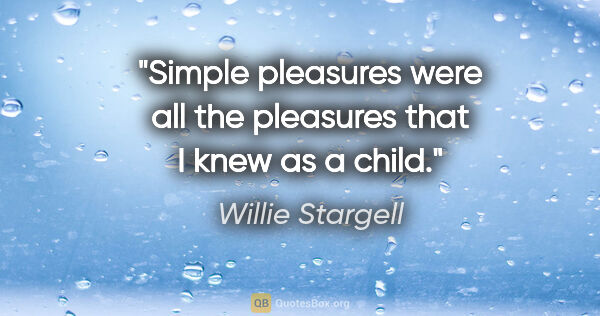 Willie Stargell quote: "Simple pleasures were all the pleasures that I knew as a child."