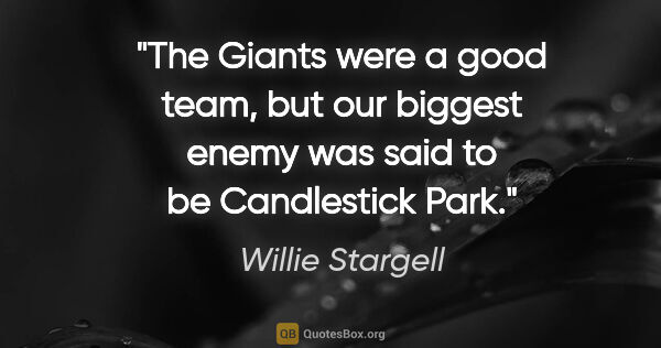 Willie Stargell quote: "The Giants were a good team, but our biggest enemy was said to..."