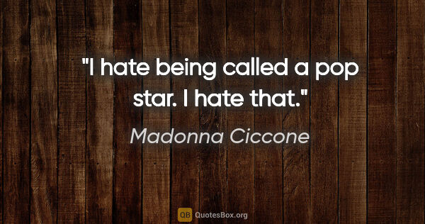 Madonna Ciccone quote: "I hate being called a pop star. I hate that."