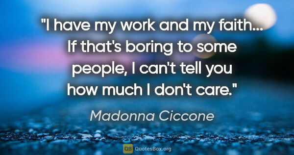 Madonna Ciccone quote: "I have my work and my faith... If that's boring to some..."