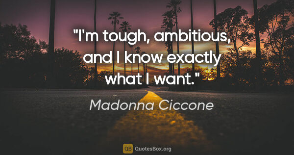 Madonna Ciccone quote: "I'm tough, ambitious, and I know exactly what I want."