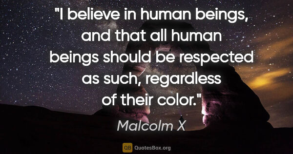 Malcolm X quote: "I believe in human beings, and that all human beings should be..."