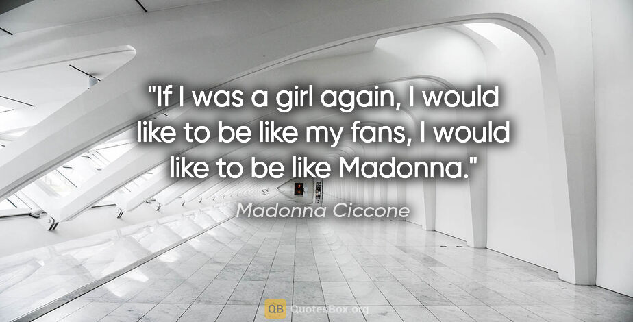 Madonna Ciccone quote: "If I was a girl again, I would like to be like my fans, I..."