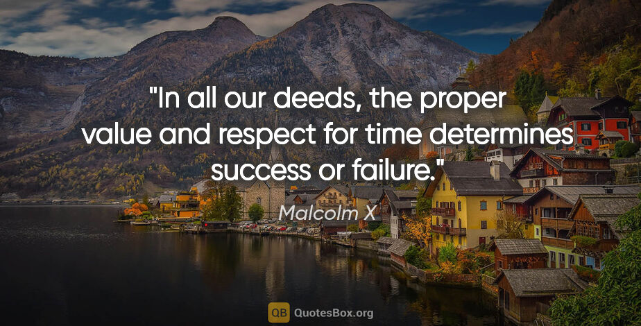 Malcolm X quote: "In all our deeds, the proper value and respect for time..."
