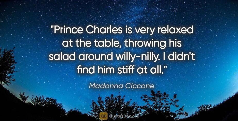 Madonna Ciccone quote: "Prince Charles is very relaxed at the table, throwing his..."