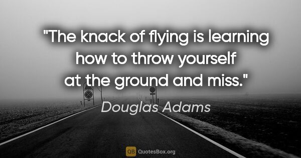 Douglas Adams quote: "The knack of flying is learning how to throw yourself at the..."